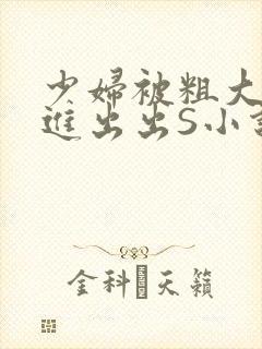 少妇被粗大猛进进出出S小说