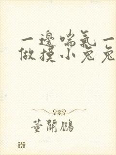 一边喘气一边叫做摸小兔兔作文