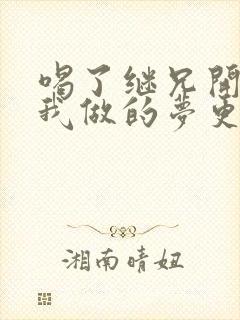 喝了继兄开的药我做的梦更精彩了