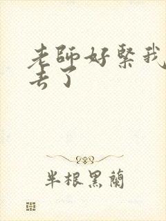 老师好紧我要进去了