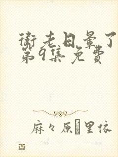 卫老日晕了淑蓉第9集免费