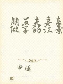 朋友夫妻来我家做客的注意事项