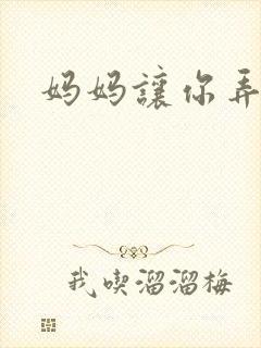 妈妈让你弄的够
