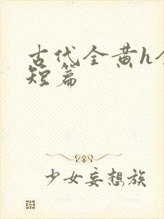 古代全黄h全肉短篇