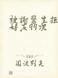 被谢医生拒绝加好友99次