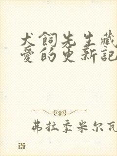 犬饲先生藏不住爱的更新记录