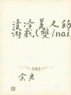 清冷美人的神奇游戏(双/nai)