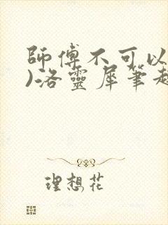 师傅不可以(限)洛灵犀笔趣阁