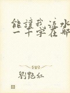 能让我流水水的一千字在哪看