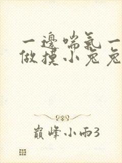 一边喘气一边叫做摸小兔兔作文