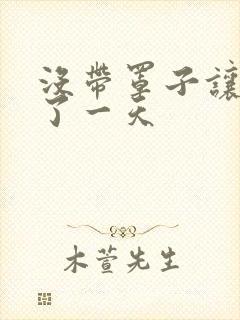 没带罩子让他C了一天