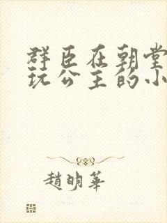 群臣在朝堂上却玩公主的小说