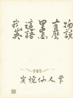 我这里有物资用英语怎么说