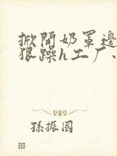 掀开奶罩边躁狠狠躁h工厂小说