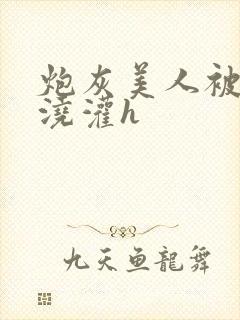 炮灰美人被男配浇灌h