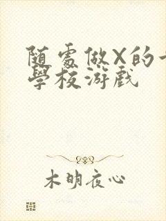 随处做X的世界学校游戏