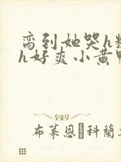 脔到她哭h粗话h好爽小黄鸭