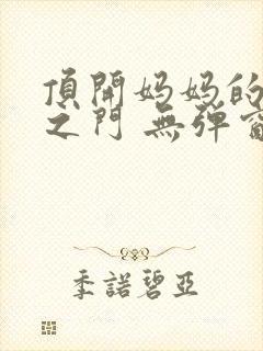 顶开妈妈的生命之门 无弹窗