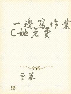 一边写作业一边C她免费