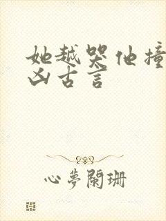 她越哭他撞得越凶古言