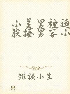 小美男被迫卖屁股接男客小说
