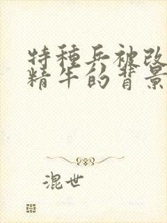 特种兵被改造成精牛的背景故事