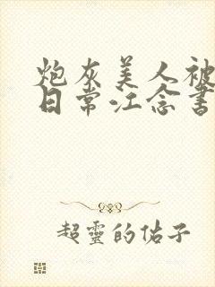 炮灰美人被浇灌日常江念书友推荐