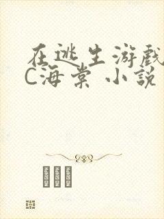 在逃生游戏里挨C海棠 小说