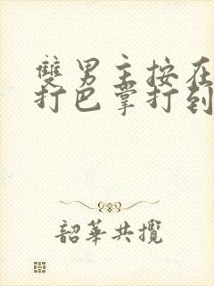 双男主按在怀里打巴掌打到哭