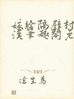 嫁给隔壁村的糙汉笔趣阁免费阅读