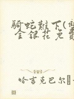 骑蛇难下(双) 金银花免费阅读