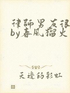 律师男友很难撩by春风榴火