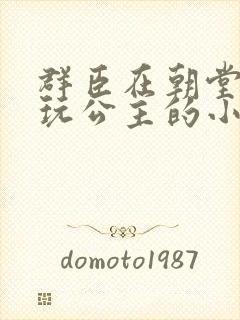 群臣在朝堂上却玩公主的小说