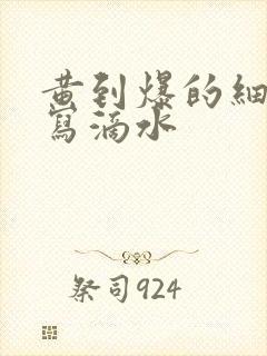 黄到爆的细节描写滴水