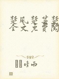 楚风楚芸楚鸿飞全文免费阅读修罗武神二千章