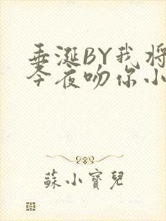 垂涎BY我将在今夜吻你小说免费阅读