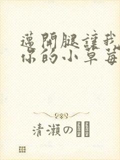 迈开腿让我尝尝你的小草莓