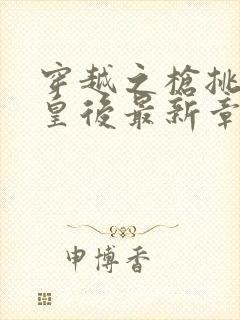 穿越之枪挑长孙皇后最新章节