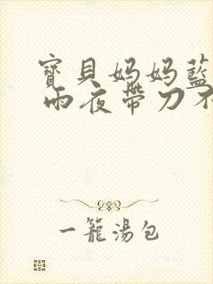 宝贝妈妈蓝菲菲 雨夜带刀不带伞