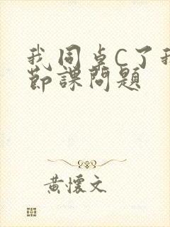 我同桌C了我一节课问题