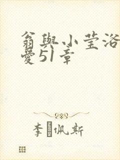 翁与小莹浴室欢爱51章