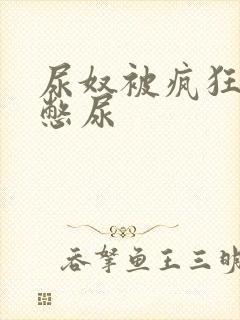 尿奴被疯狂灌水憋尿