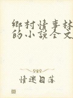 乡村情事林大牛的小说全文免费阅读无弹窗的
