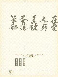 笨蛋美人在兽人部落被疼爱的日子