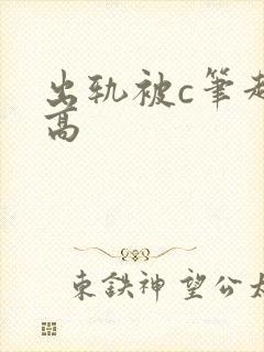 出轨被c笔趣阁高