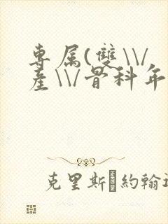 专属(双\\/产\\/骨科年下)纤仟