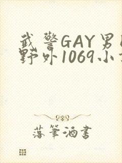 武警GAY男同野外1069小说