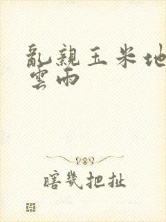 乱亲玉米地初尝云雨