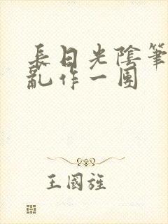 长日光阴笔趣阁乱作一团