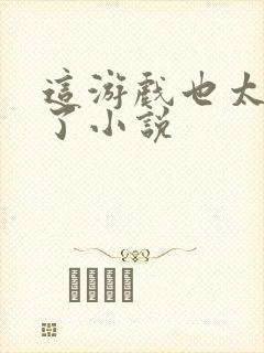 这游戏也太真实了小说